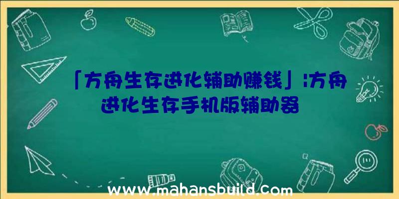 「方舟生存进化辅助赚钱」|方舟进化生存手机版辅助器